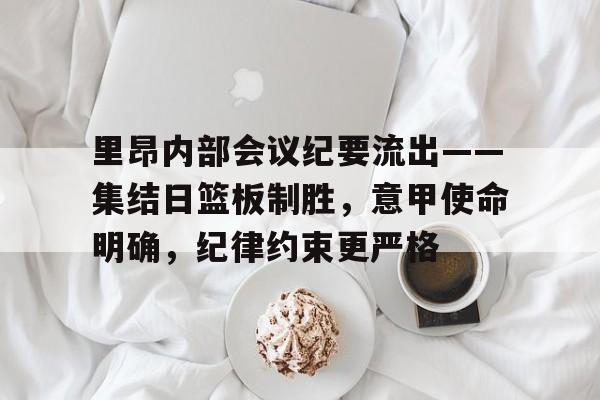 华体会-里昂内部会议纪要流出——集结日篮板制胜，意甲使命明确，纪律约束更严格-华体会